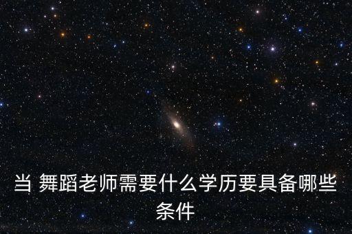 当 舞蹈老师需要什么学历要具备哪些条件