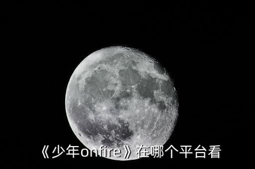 《少年onfire》在哪个平台看