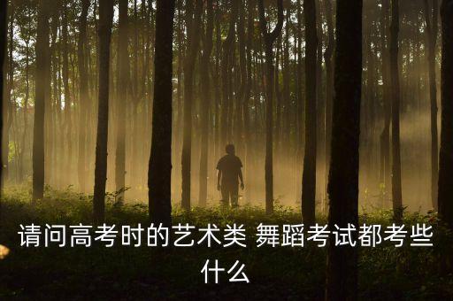 请问高考时的艺术类 舞蹈考试都考些什么