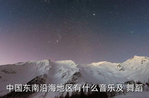 中国东南沿海地区有什么音乐及 舞蹈