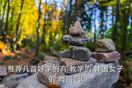 推荐几首好学的有 教学的 韩国女子的 舞蹈吧!