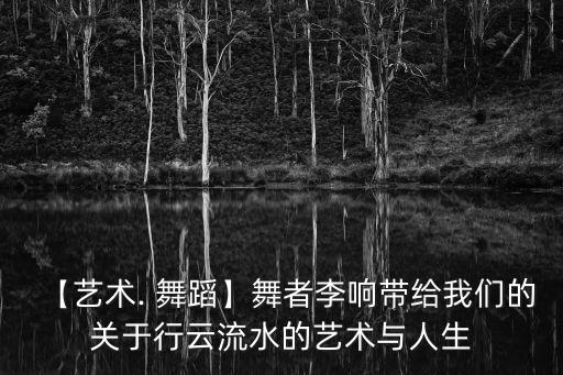【艺术. 舞蹈】舞者李响带给我们的关于行云流水的艺术与人生
