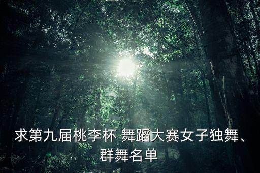 求第九届桃李杯 舞蹈大赛女子独舞、群舞名单