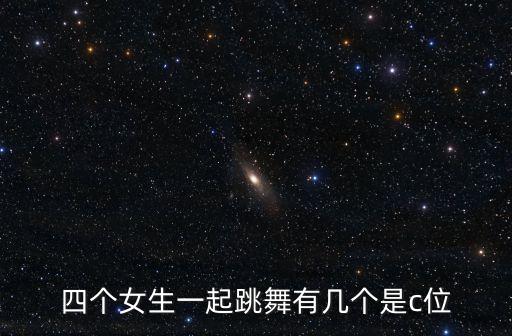 四个女生一起跳舞有几个是c位