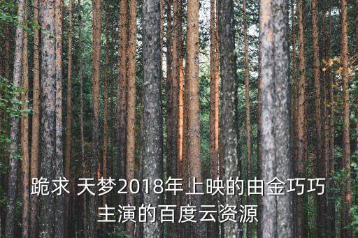 跪求 天梦2018年上映的由金巧巧主演的百度云资源
