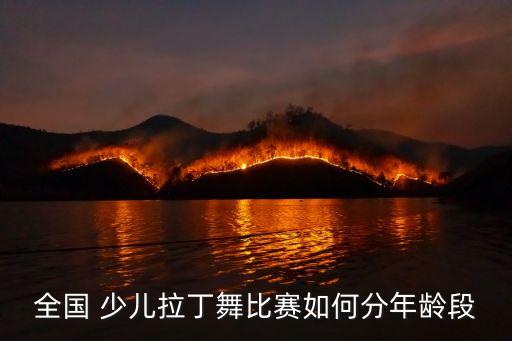 全国 少儿拉丁舞比赛如何分年龄段