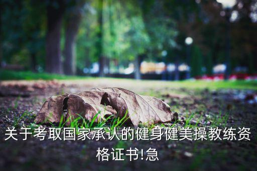 关于考取国家承认的健身健美操教练资格证书!急