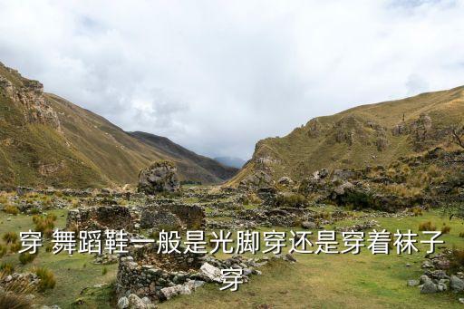 穿 舞蹈鞋一般是光脚穿还是穿着袜子穿