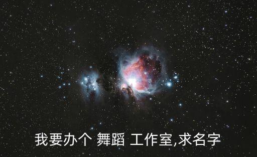 我要办个 舞蹈 工作室,求名字