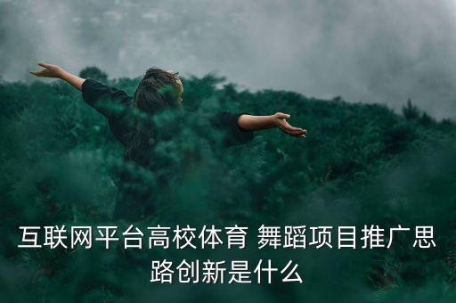 互联网平台高校体育 舞蹈项目推广思路创新是什么