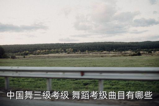 中国舞三级考级 舞蹈考级曲目有哪些