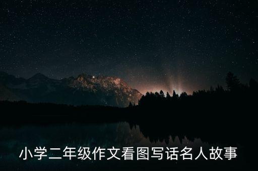 小学二年级作文看图写话名人故事