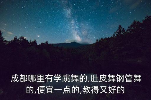  成都哪里有学跳舞的,肚皮舞钢管舞的,便宜一点的,教得又好的