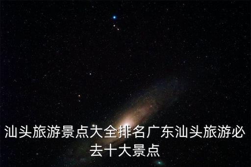 汕头旅游景点大全排名广东汕头旅游必去十大景点