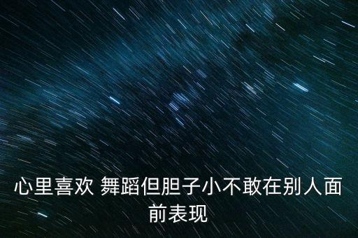 心里喜欢 舞蹈但胆子小不敢在别人面前表现