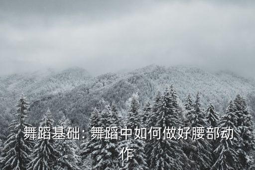 孩子舞蹈训练腰,孩子学舞蹈下不去腰怎么办