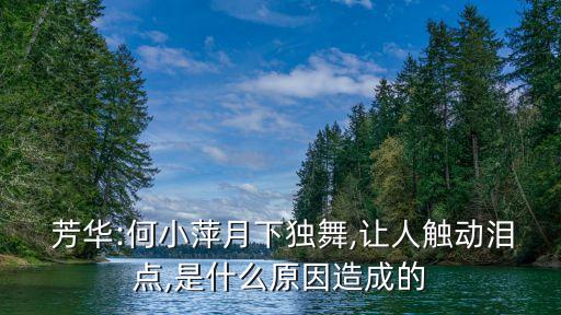  芳华:何小萍月下独舞,让人触动泪点,是什么原因造成的