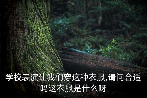 学校表演让我们穿这种衣服,请问合适吗这衣服是什么呀
