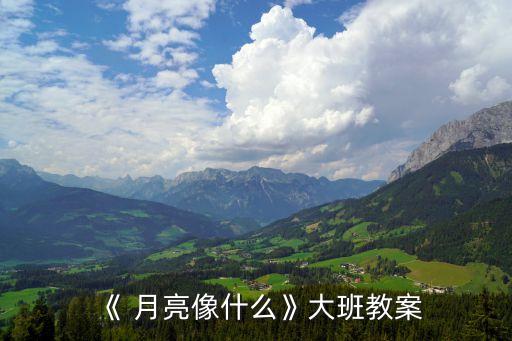 《 月亮像什么》大班教案