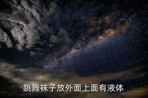 跳舞袜子放外面上面有液体
