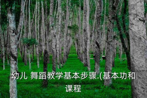 幼儿 舞蹈教学基本步骤.(基本功和课程