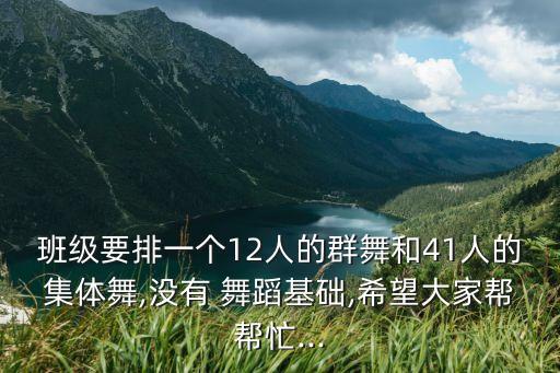 班级要排一个12人的群舞和41人的集体舞,没有 舞蹈基础,希望大家帮帮忙...