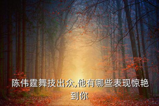  陈伟霆舞技出众,他有哪些表现惊艳到你