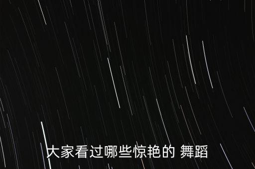 大家看过哪些惊艳的 舞蹈