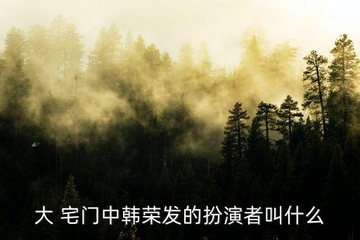 大 宅门中韩荣发的扮演者叫什么