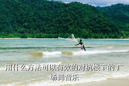 用什么方法可以有效的对抗楼下的 广场舞音乐