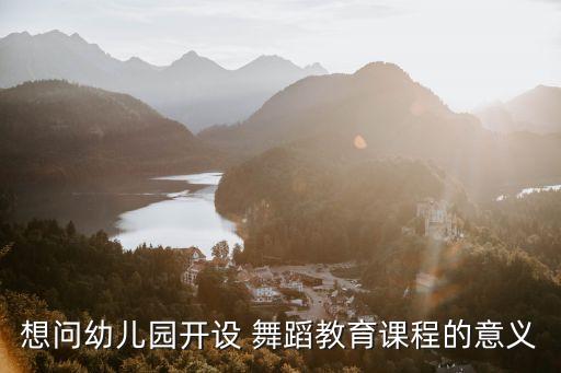 想问幼儿园开设 舞蹈教育课程的意义