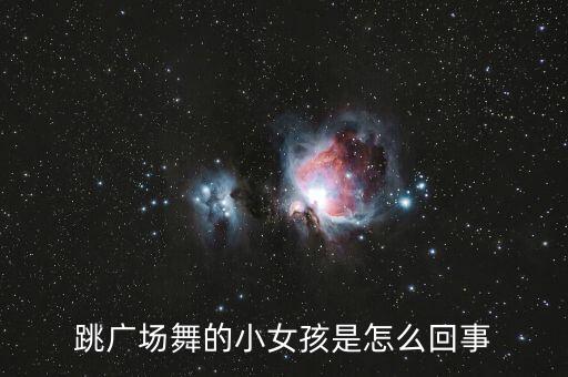 跳广场舞的小女孩是怎么回事
