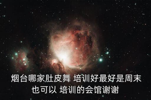  烟台哪家肚皮舞 培训好最好是周末也可以 培训的会馆谢谢