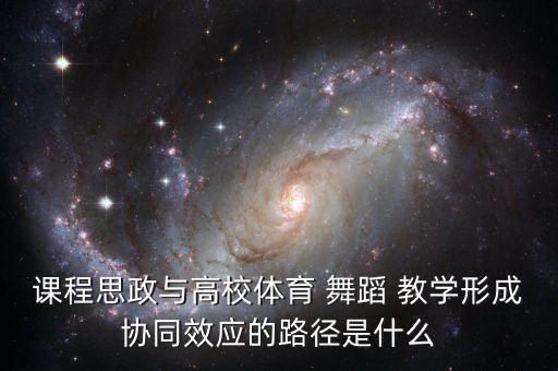 课程思政与高校体育 舞蹈 教学形成协同效应的路径是什么