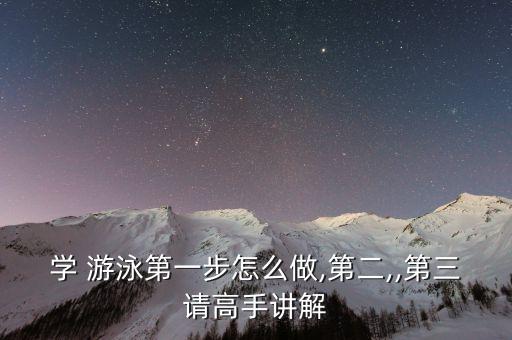 学 游泳第一步怎么做,第二,,第三请高手讲解