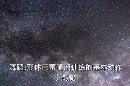  舞蹈:形体芭蕾腿部训练的基本动作小踢腿