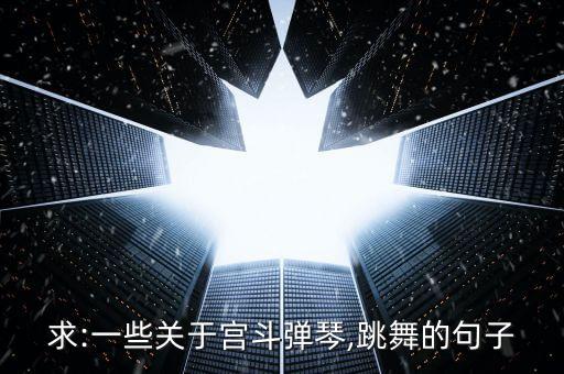 求:一些关于宫斗弹琴,跳舞的句子