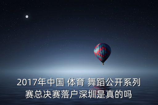 2017年中国 体育 舞蹈公开系列赛总决赛落户深圳是真的吗