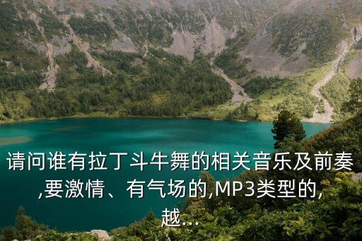 请问谁有拉丁斗牛舞的相关音乐及前奏,要激情、有气场的,MP3类型的,越...