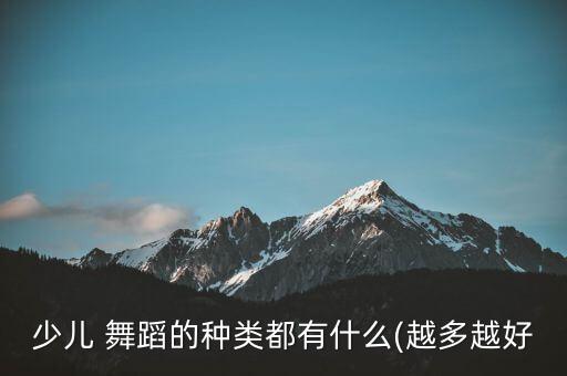 少儿 舞蹈的种类都有什么(越多越好