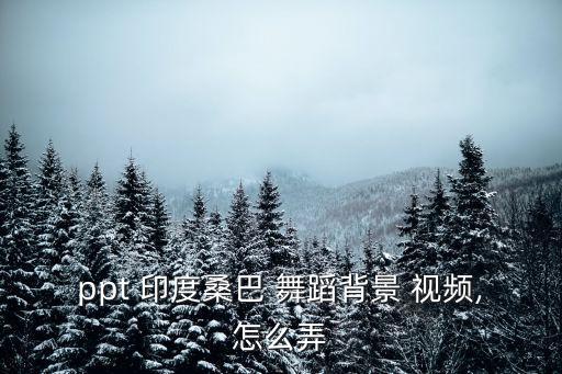 ppt 印度桑巴 舞蹈背景 视频,怎么弄
