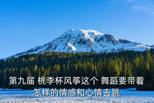 第九届 桃李杯风筝这个 舞蹈要带着怎样的情感和心情去跳