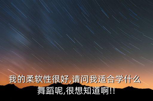 什么舞蹈练柔韧性好,舞蹈练腰柔韧性的动作视频