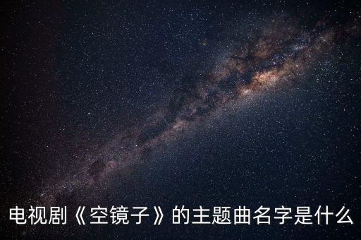 电视剧《空镜子》的主题曲名字是什么