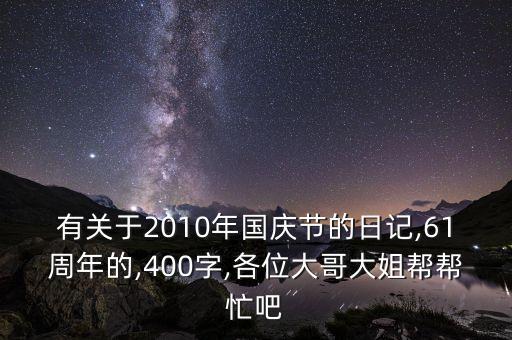 有关于2010年国庆节的日记,61周年的,400字,各位大哥大姐帮帮忙吧