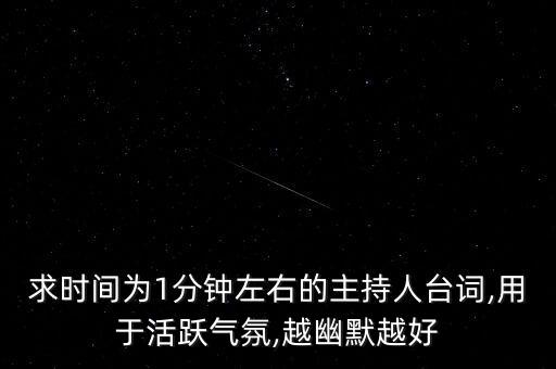 求时间为1分钟左右的主持人台词,用于活跃气氛,越幽默越好
