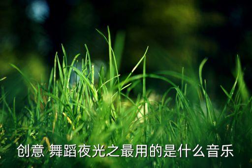 创意 舞蹈夜光之最用的是什么音乐
