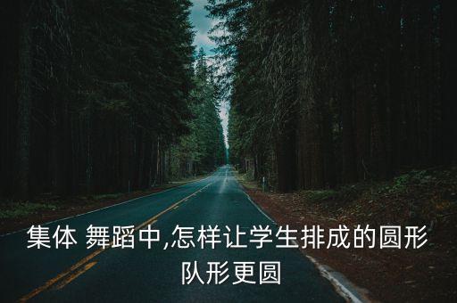集体 舞蹈中,怎样让学生排成的圆形 队形更圆