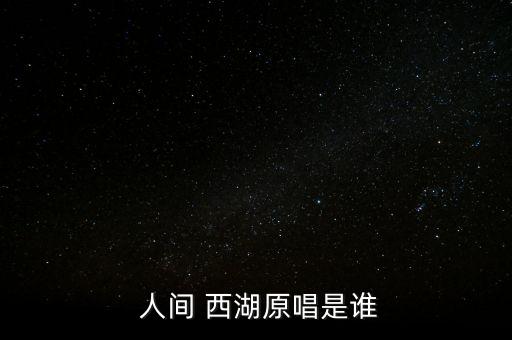  人间 西湖原唱是谁