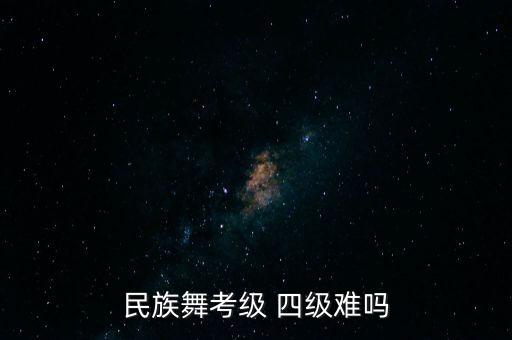 民族舞考级 四级难吗